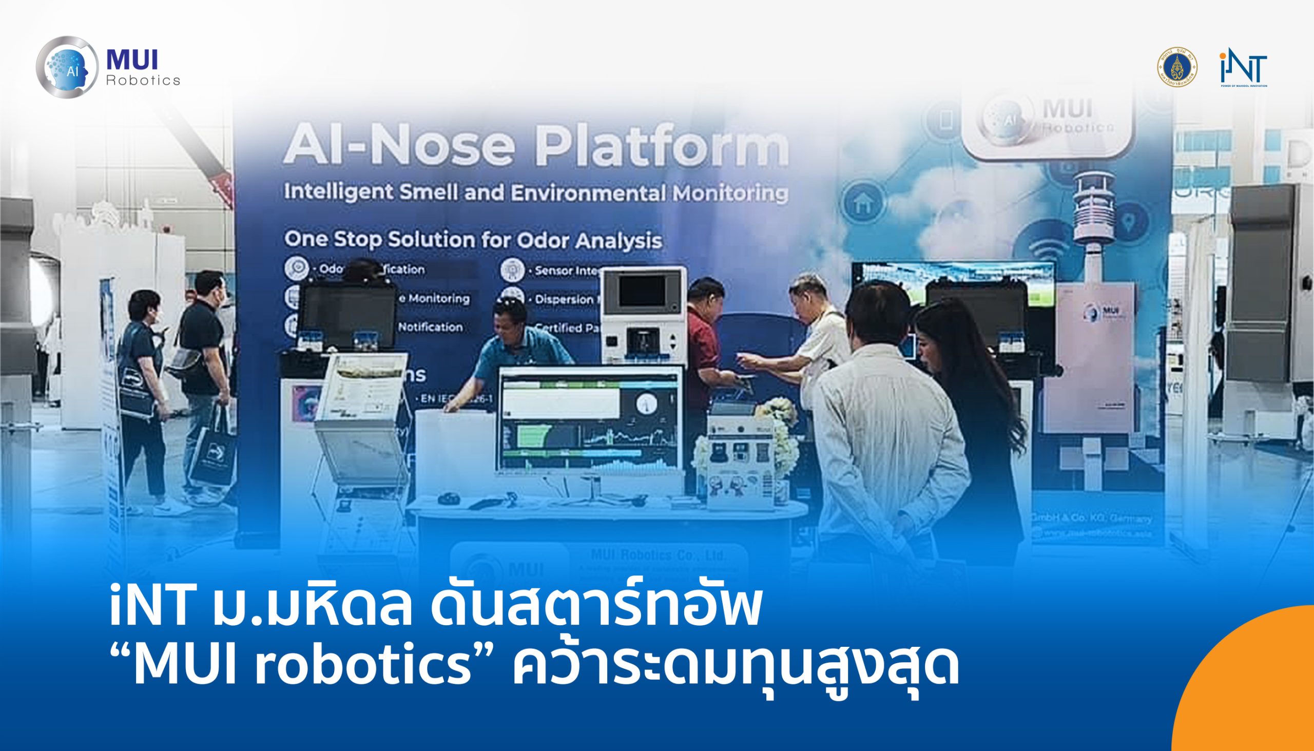 “MUI Robotics” เป็นหนี่งในสตาร์ทอัพที่ได้รับการสนับสนุนบ่มเพาะโดยสถาบันบริหารจัดการเทคโนโลยีและนวัตกรรม (iNT) มหาวิทยาลัยมหิดล บริษัทฯ จดทะเบียนในนาม บริษัท เอ็มยูไอ โรบอติกส์ จำกัด โดยมุ่งเน้นการพัฒนาผลิตภัณฑ์ที่เกี่ยวข้องกับประสาทสัมผัสประดิษฐ์ (Artificial Senses) สำหรับหุ่นยนต์ เพื่อการวิเคราะห์ การทดสอบกลิ่นและรสชาติ ในอุตสาหกรรมต่าง ๆ